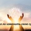 Можно ли изменить свою судьбу?